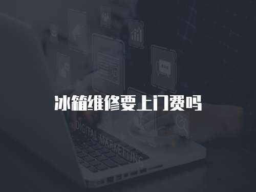 冰箱維修要上門費(fèi)嗎