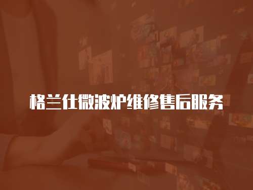 格蘭仕微波爐維修售后服務