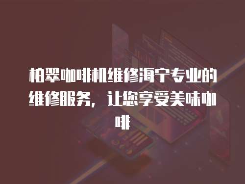 柏翠咖啡機維修海寧專業的維修服務，讓您享受美味咖啡
