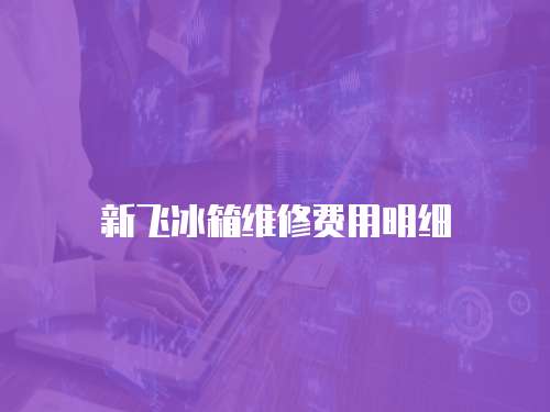 新飛冰箱維修費用明細
