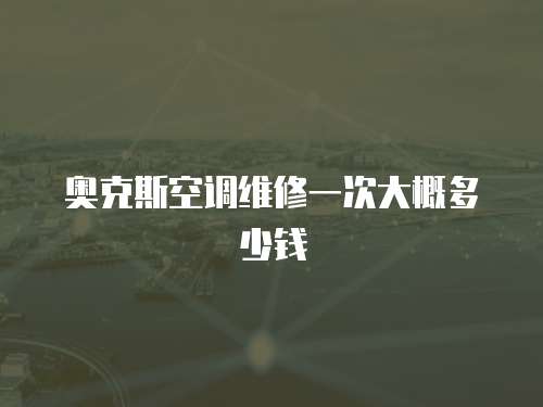 奧克斯空調維修一次大概多少錢