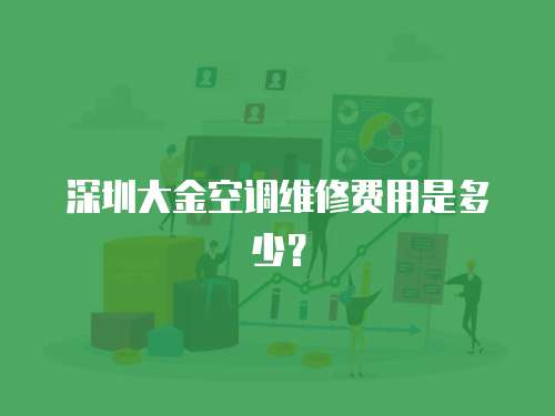 深圳大金空調維修費用是多少？