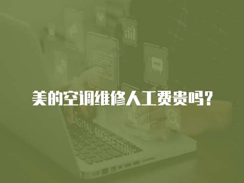 美的空調(diào)維修人工費(fèi)貴嗎？