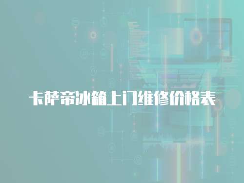 卡薩帝冰箱上門維修價格表