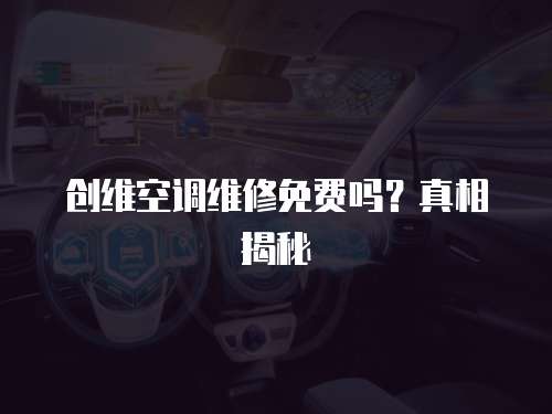 創維空調維修免費嗎？真相揭秘