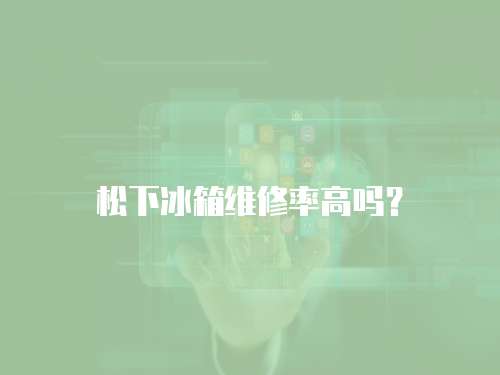 松下冰箱維修率高嗎？