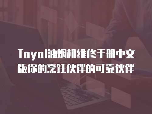 Toyal油煙機(jī)維修手冊(cè)中文版你的烹飪伙伴的可靠伙伴