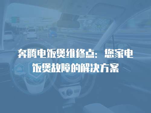 奔騰電飯煲維修點：您家電飯煲故障的解決方案