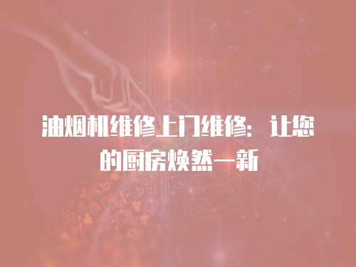 油煙機維修上門維修：讓您的廚房煥然一新