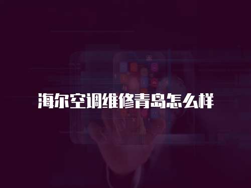 海爾空調(diào)維修青島怎么樣