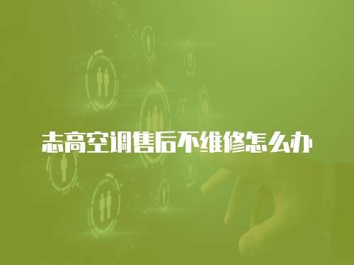 志高空調售后不維修怎么辦