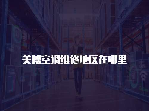 美博空調(diào)維修地區(qū)在哪里