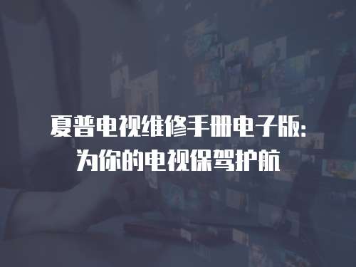 夏普電視維修手冊(cè)電子版：為你的電視保駕護(hù)航