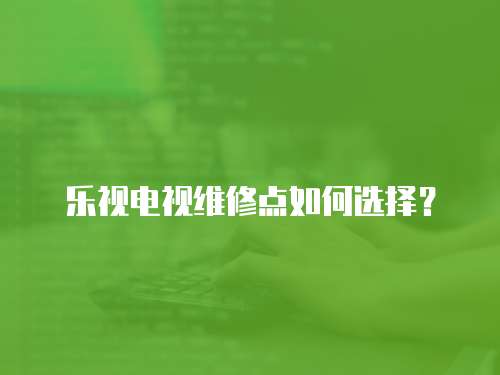 樂視電視維修點如何選擇？