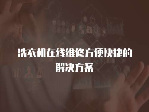 洗衣機在線維修方便快捷的解決方案