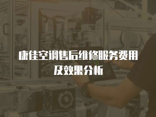 康佳空調售后維修服務費用及效果分析