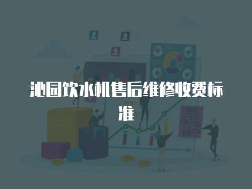 沁園飲水機(jī)售后維修收費(fèi)標(biāo)準(zhǔn)