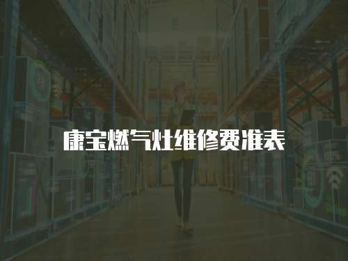 康寶燃?xì)庠罹S修費(fèi)準(zhǔn)表