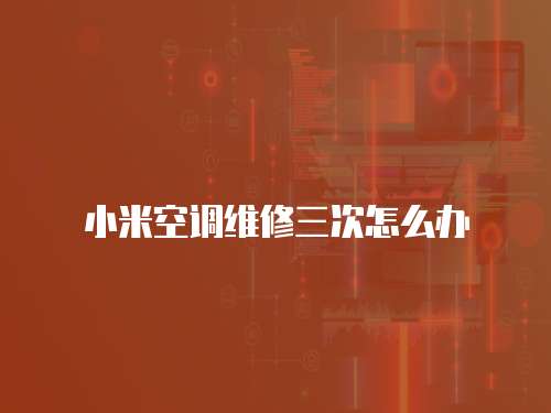 小米空調(diào)維修三次怎么辦