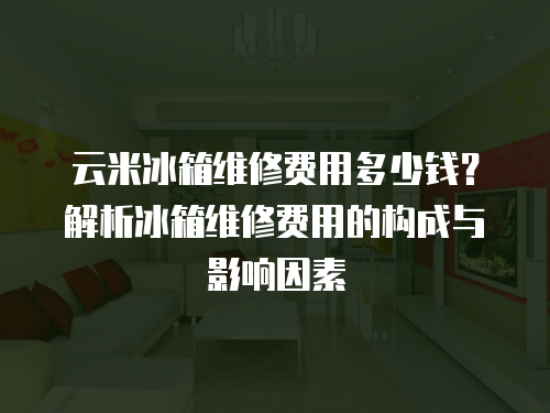云米冰箱維修費(fèi)用多少錢？解析冰箱維修費(fèi)用的構(gòu)成與影響因素