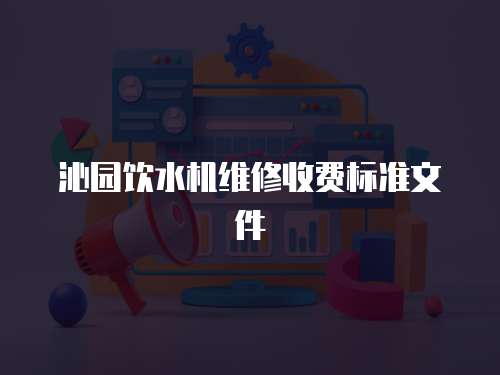 沁園飲水機(jī)維修收費(fèi)標(biāo)準(zhǔn)文件