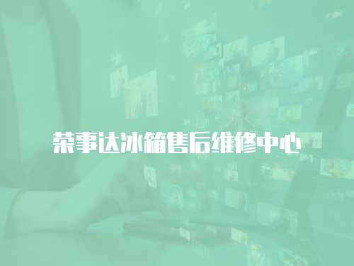 榮事達冰箱售后維修中心