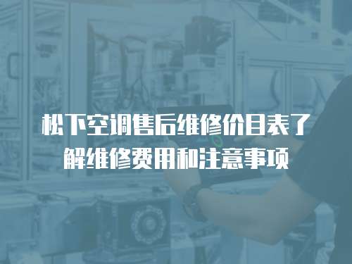 松下空調售后維修價目表了解維修費用和注意事項