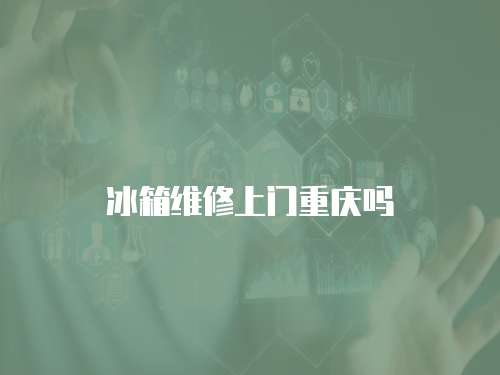 冰箱維修上門(mén)重慶嗎
