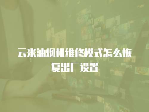 云米油煙機(jī)維修模式怎么恢復(fù)出廠(chǎng)設(shè)置