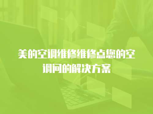 美的空調維修維修點您的空調問的解決方案