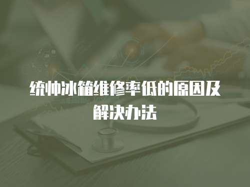 統帥冰箱維修率低的原因及解決辦法