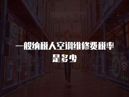 一般納稅人空調維修費稅率是多少