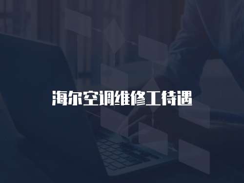 海爾空調維修工待遇