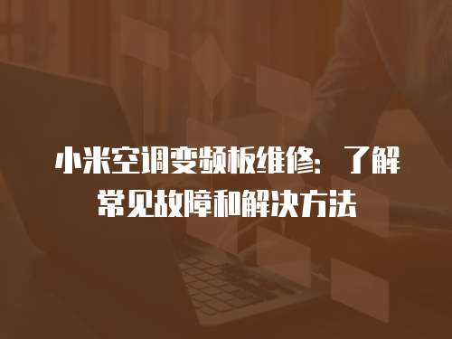 小米空調(diào)變頻板維修：了解常見(jiàn)故障和解決方法