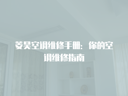 菱昊空調(diào)維修手冊(cè)：你的空調(diào)維修指南