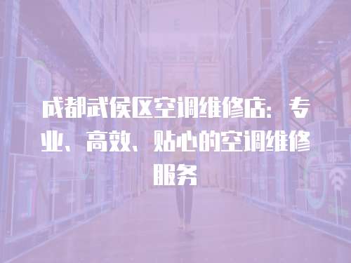 成都武侯區空調維修店：專業、高效、貼心的空調維修服務