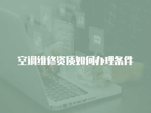 空調(diào)維修資質(zhì)如何辦理?xiàng)l件