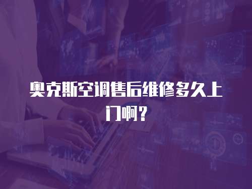 奧克斯空調(diào)售后維修多久上門啊？