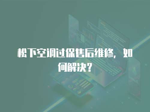 松下空調(diào)過保售后維修，如何解決？