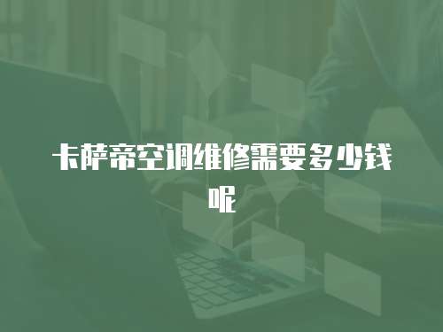 卡薩帝空調(diào)維修需要多少錢呢