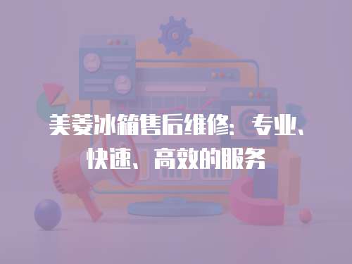 美菱冰箱售后維修：專業、快速、高效的服務
