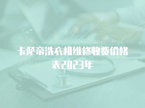 卡薩帝洗衣機維修收費價格表2023年