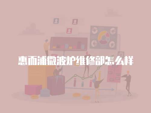 惠而浦微波爐維修部怎么樣