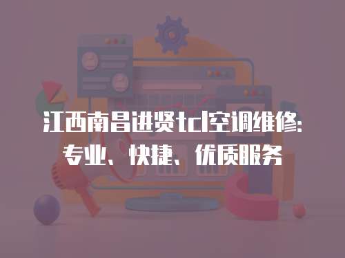 江西南昌進(jìn)賢tcl空調(diào)維修：專業(yè)、快捷、優(yōu)質(zhì)服務(wù)