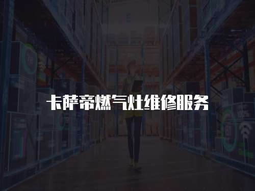 卡薩帝燃?xì)庠罹S修服務(wù)