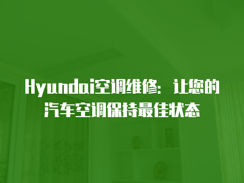 Hyundai空調(diào)維修：讓您的汽車(chē)空調(diào)保持最佳狀態(tài)