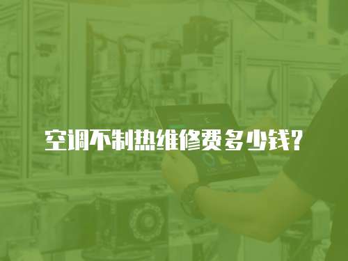 空調(diào)不制熱維修費(fèi)多少錢？