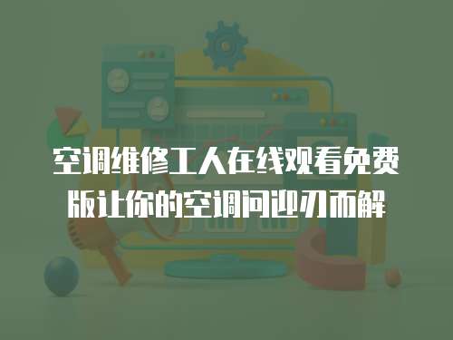 空調維修工人在線觀看免費版讓你的空調問迎刃而解