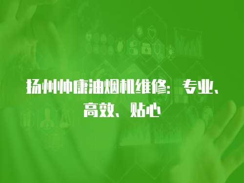 揚州帥康油煙機維修：專業、高效、貼心