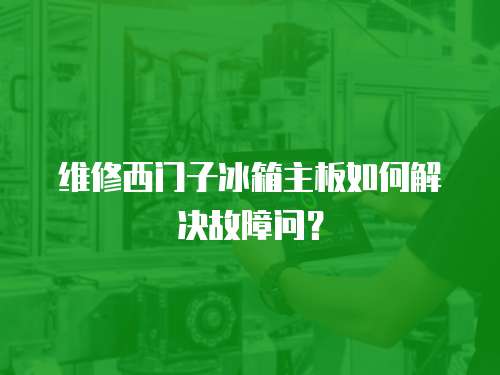 維修西門子冰箱主板如何解決故障問？
